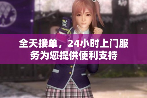 全天接单，24小时上门服务为您提供便利支持