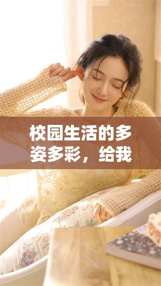 校园生活的多姿多彩，给我们带来了无限的快乐和回忆。