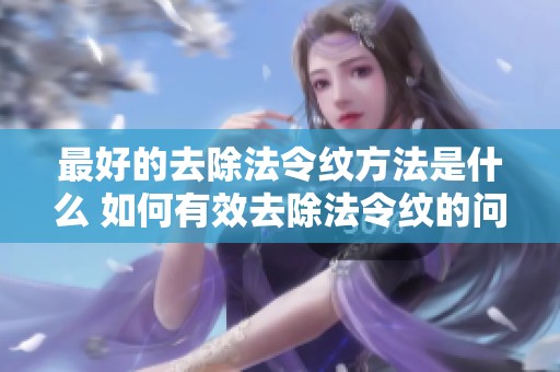最好的去除法令纹方法是什么 如何有效去除法令纹的问题详解