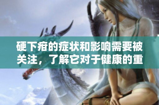 硬下疳的症状和影响需要被关注，了解它对于健康的重要性