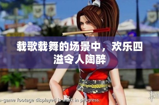 载歌载舞的场景中，欢乐四溢令人陶醉