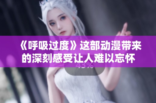 《呼吸过度》这部动漫带来的深刻感受让人难以忘怀