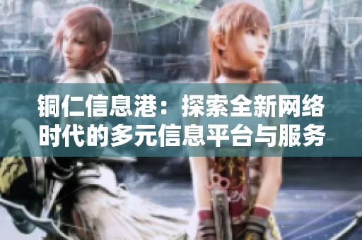 铜仁信息港：探索全新网络时代的多元信息平台与服务资源