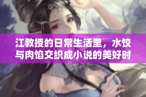 江教授的日常生活里，水饺与肉馅交织成小说的美好时光