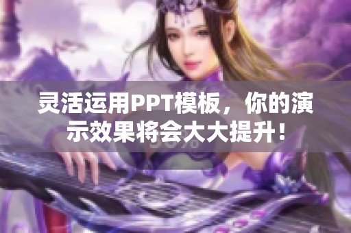 灵活运用PPT模板，你的演示效果将会大大提升！