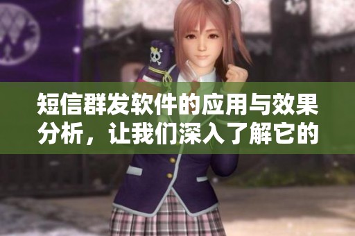 短信群发软件的应用与效果分析，让我们深入了解它的优势与功能