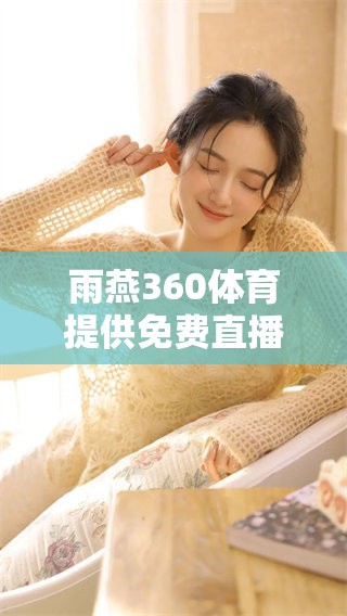 雨燕360**提供免费直播，这里让你畅享赛事精彩内容