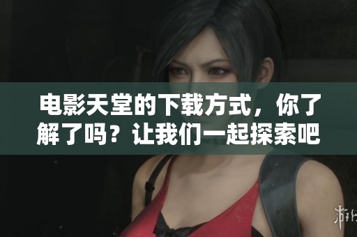 电影天堂的下载方式，你了解了吗？让我们一起探索吧！