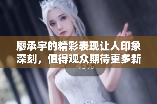 廖承宇的精彩表现让人印象深刻，值得观众期待更多新作。