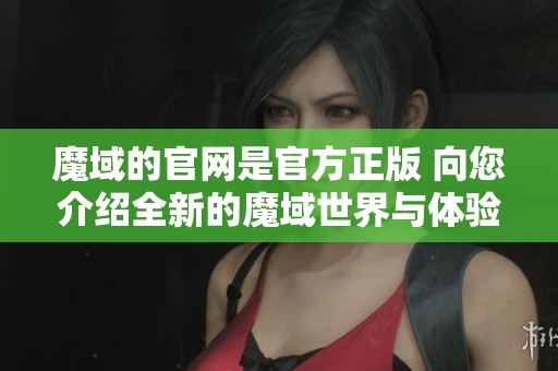 魔域的官网是官方正版 向您介绍全新的魔域世界与体验