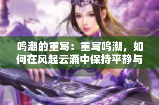 鸣潮的重写：重写鸣潮，如何在风起云涌中保持平静与反思
