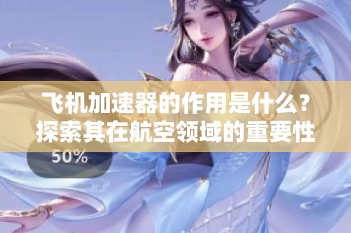 飞机加速器的作用是什么？探索其在航空领域的重要性与应用。