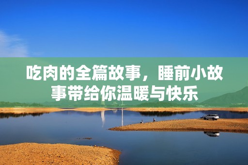 吃肉的全篇故事，睡前小故事带给你温暖与快乐