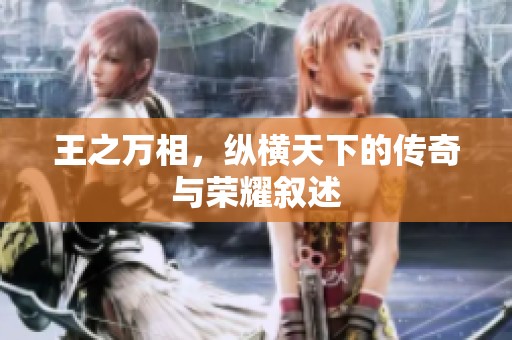 王之万相，纵横天下的传奇与荣耀叙述