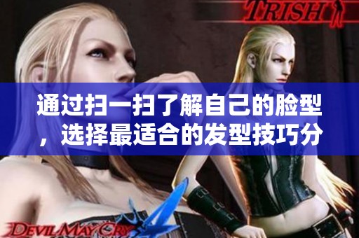 通过扫一扫了解自己的脸型，选择最适合的发型技巧分享