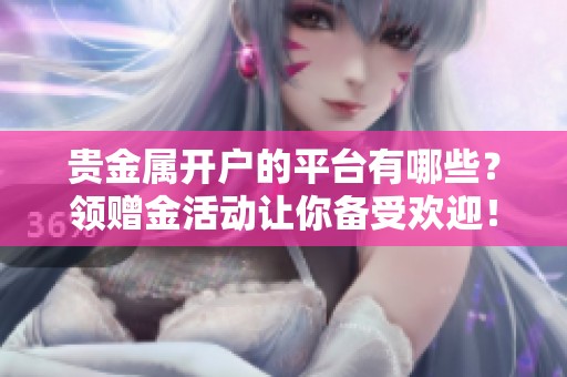 贵金属开户的平台有哪些？领赠金活动让你备受欢迎！