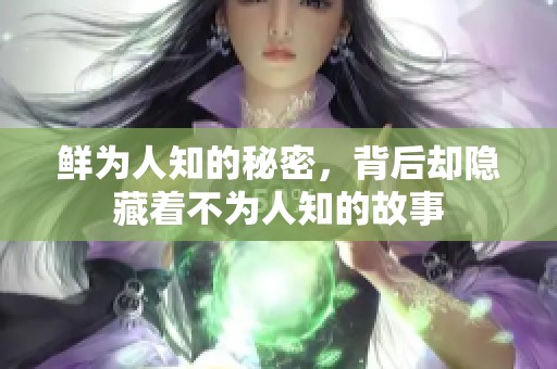 鲜为人知的秘密，背后却隐藏着不为人知的故事