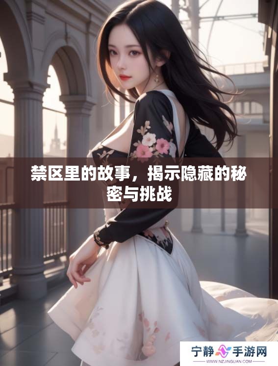 禁区里的故事，揭示隐藏的秘密与挑战