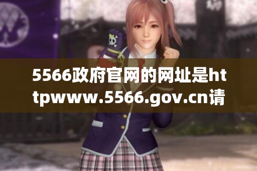 5566政府官网的网址是httpwww.5566.gov.cn请访问以获取更多信息