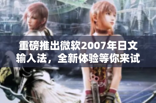 重磅推出微软2007年日文输入法，全新体验等你来试