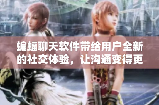 蝙蝠聊天软件带给用户全新的社交体验，让沟通变得更加便捷有趣