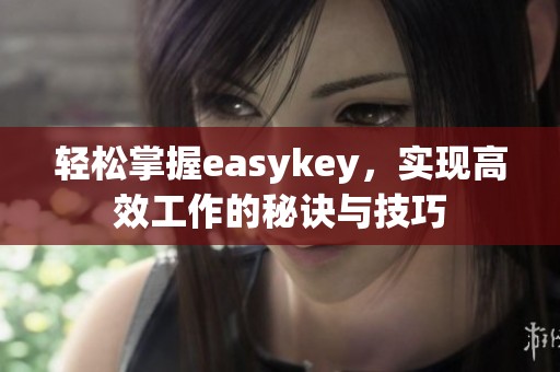 轻松掌握easykey，实现高效工作的秘诀与技巧