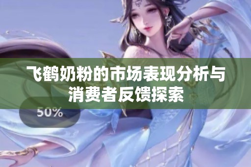 飞鹤奶粉的市场表现分析与消费者反馈探索