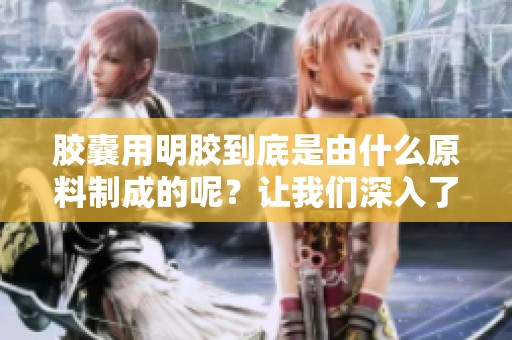 胶囊用明胶到底是由什么原料制成的呢？让我们深入了解一下明胶的来源。