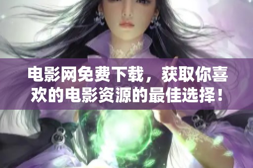 电影网免费下载，获取你喜欢的电影资源的最佳选择！