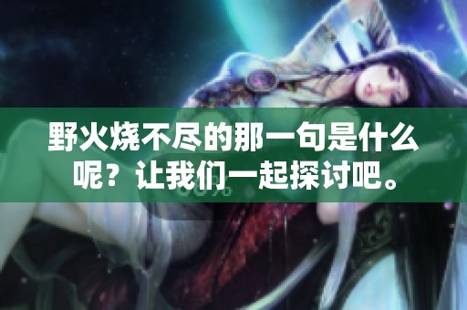 野火烧不尽的那一句是什么呢？让我们一起探讨吧。