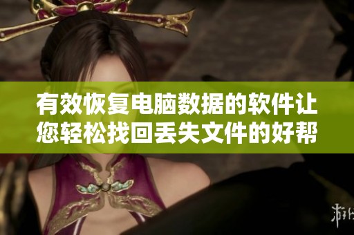有效恢复电脑数据的软件让您轻松找回丢失文件的好帮手