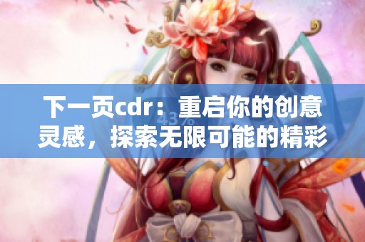 下一页cdr：重启你的创意灵感，探索无限可能的精彩世界