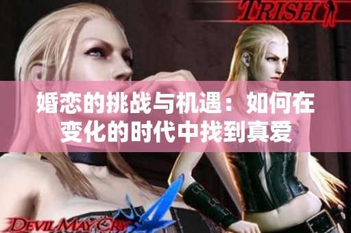婚恋的挑战与机遇：如何在变化的时代中找到真爱