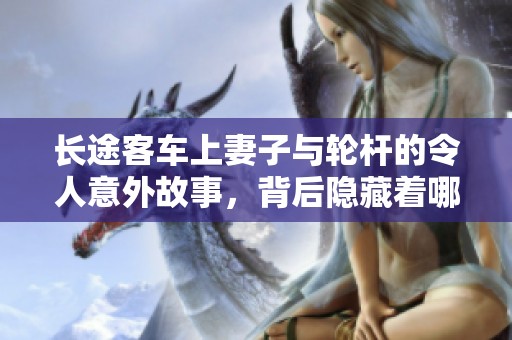 长途客车上妻子与轮杆的令人意外故事，背后隐藏着哪些秘密呢