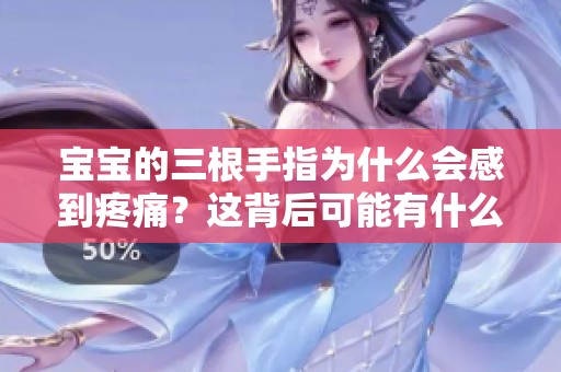 宝宝的三根手指为什么会感到疼痛？这背后可能有什么原因呢