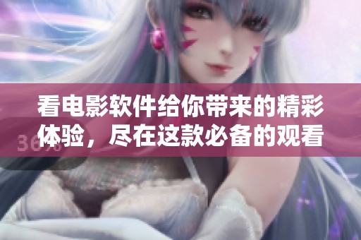 看电影软件给你带来的精彩体验，尽在这款必备的观看工具中