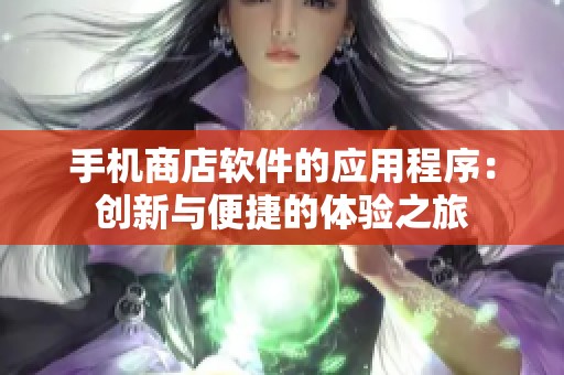 手机商店软件的应用程序：创新与便捷的体验之旅