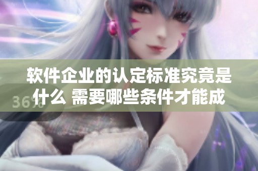 软件企业的认定标准究竟是什么 需要哪些条件才能成功申请认定