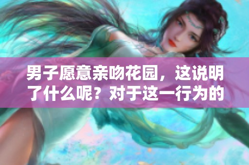 男子愿意亲吻花园，这说明了什么呢？对于这一行为的背后含义是什么呢？