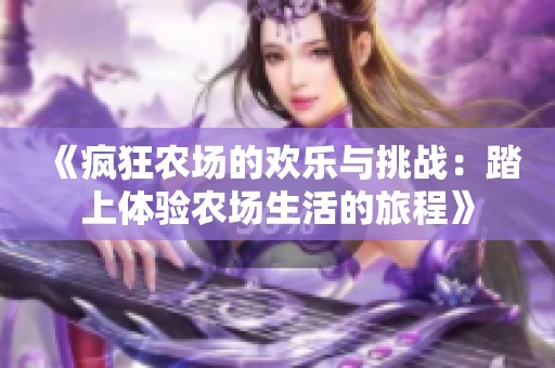 《疯狂农场的欢乐与挑战：踏上体验农场生活的旅程》