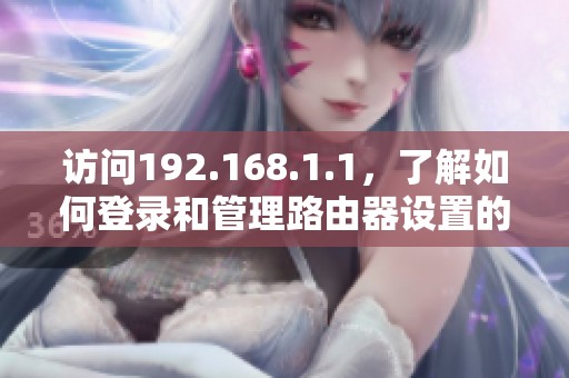 访问192.168.1.1，了解如何登录和管理路由器设置的全面指南