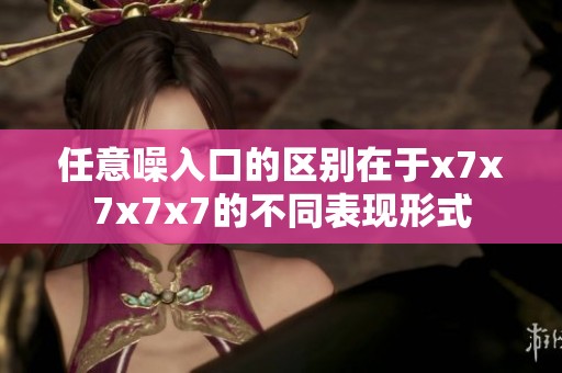 任意噪入口的区别在于x7x7x7x7的不同表现形式
