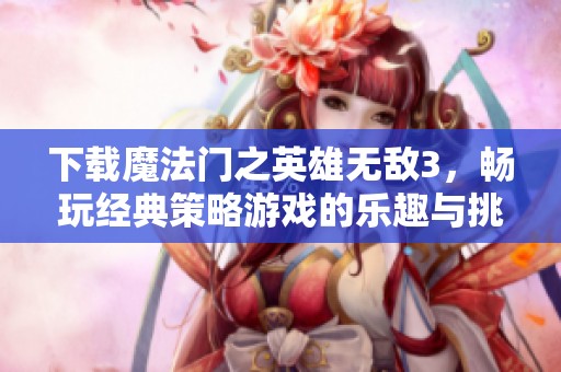 下载魔法门之英雄无敌3，畅玩经典策略游戏的乐趣与挑战