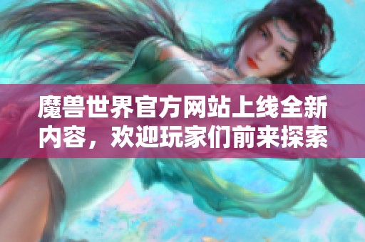 魔兽世界官方网站上线全新内容，欢迎玩家们前来探索新世界