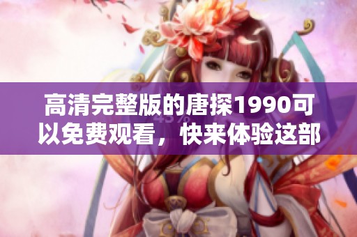 高清完整版的唐探1990可以免费观看，快来体验这部精彩影片吧！