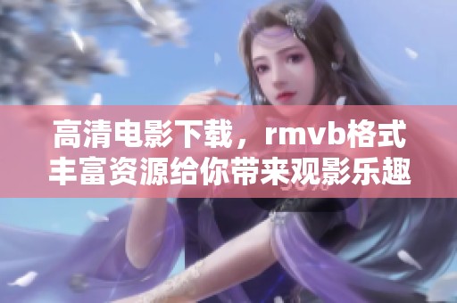 高清电影下载，rmvb格式丰富资源给你带来观影乐趣