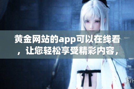 黄金网站的app可以在线看，让您轻松享受精彩内容，随时随地访问