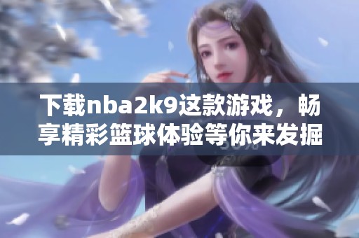 下载nba2k9这款游戏，畅享精彩篮球体验等你来发掘