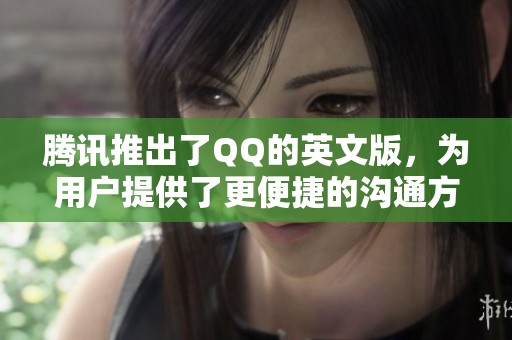 腾讯推出了QQ的英文版，为用户提供了更便捷的沟通方式。