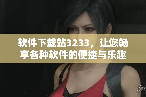 软件下载站3233，让您畅享各种软件的便捷与乐趣